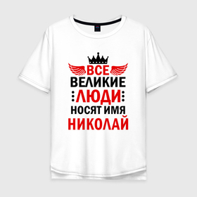 Мужская футболка хлопок Oversize с принтом Все великие люди носят имя Николай в Новосибирске, 100% хлопок | свободный крой, круглый ворот, “спинка” длиннее передней части | 