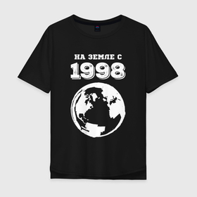 Мужская футболка хлопок Oversize с принтом На Земле с 1998 с краской на темном в Новосибирске, 100% хлопок | свободный крой, круглый ворот, “спинка” длиннее передней части | Тематика изображения на принте: 