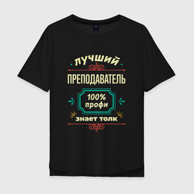 Мужская футболка хлопок Oversize с принтом Лучший преподаватель 100 профи в Санкт-Петербурге, 100% хлопок | свободный крой, круглый ворот, “спинка” длиннее передней части | 
