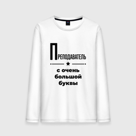 Мужской лонгслив хлопок с принтом Преподаватель   с очень большой буквы в Екатеринбурге, 100% хлопок |  | Тематика изображения на принте: 