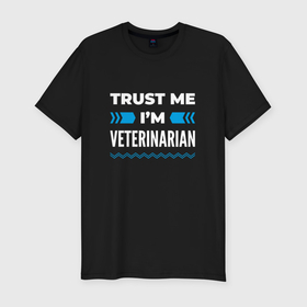 Мужская футболка хлопок Slim с принтом Trust me Im veterinarian в Екатеринбурге, 92% хлопок, 8% лайкра | приталенный силуэт, круглый вырез ворота, длина до линии бедра, короткий рукав | 