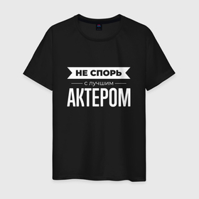 Мужская футболка хлопок с принтом Не спорь с лучшим актером в городе Новоалтайск, 100% хлопок | прямой крой, круглый вырез горловины, длина до линии бедер, слегка спущенное плечо. | 