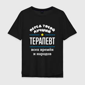 Мужская футболка хлопок Oversize с принтом Перед тобой лучший терапевт всех времён и народов в Новосибирске, 100% хлопок | свободный крой, круглый ворот, “спинка” длиннее передней части | 