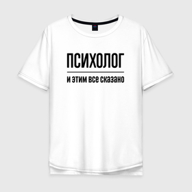 Мужская футболка хлопок Oversize с принтом Психолог   и этим все сказано в Курске, 100% хлопок | свободный крой, круглый ворот, “спинка” длиннее передней части | 