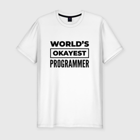 Мужская футболка хлопок Slim с принтом The worlds okayest programmer в Курске, 92% хлопок, 8% лайкра | приталенный силуэт, круглый вырез ворота, длина до линии бедра, короткий рукав | 
