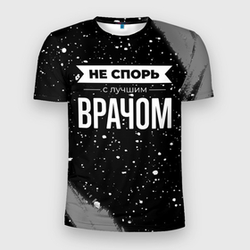 Мужская футболка 3D Slim с принтом Не спорь с лучшим врачом   на темном фоне в Санкт-Петербурге, 100% полиэстер с улучшенными характеристиками | приталенный силуэт, круглая горловина, широкие плечи, сужается к линии бедра | 