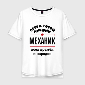 Мужская футболка хлопок Oversize с принтом Перед тобой лучший механик   всех времён и народов в Петрозаводске, 100% хлопок | свободный крой, круглый ворот, “спинка” длиннее передней части | 