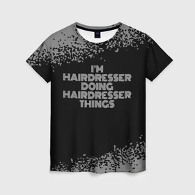 Женская футболка 3D с принтом Im hairdresser Doing hairdresser Things в Санкт-Петербурге, 100% полиэфир ( синтетическое хлопкоподобное полотно) | прямой крой, круглый вырез горловины, длина до линии бедер | Тематика изображения на принте: 