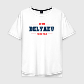 Мужская футболка хлопок Oversize с принтом Team Belyaev forever фамилия на латинице в Санкт-Петербурге, 100% хлопок | свободный крой, круглый ворот, “спинка” длиннее передней части | 