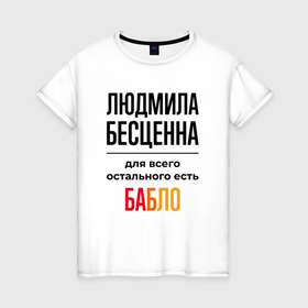 Женская футболка хлопок с принтом Людмила бесценна, для всего остального есть бабло в Белгороде, 100% хлопок | прямой крой, круглый вырез горловины, длина до линии бедер, слегка спущенное плечо | 