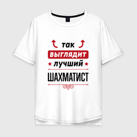 Мужская футболка хлопок Oversize с принтом Так выглядит лучший шахматист стрелочки наверх в городе Новоалтайск, 100% хлопок | свободный крой, круглый ворот, “спинка” длиннее передней части | 