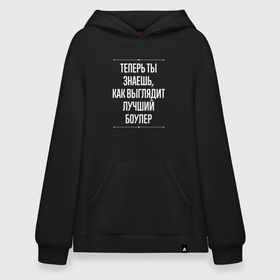 Худи SuperOversize хлопок с принтом Теперь ты знаешь, как выглядит лучший боулер в городе Новоалтайск, 70% хлопок, 30% полиэстер, мягкий начес внутри | карман-кенгуру, эластичная резинка на манжетах и по нижней кромке, двухслойный капюшон
 | 