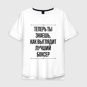 Мужская футболка хлопок Oversize с принтом Теперь ты знаешь как выглядит лучший боксер в Новосибирске, 100% хлопок | свободный крой, круглый ворот, “спинка” длиннее передней части | 