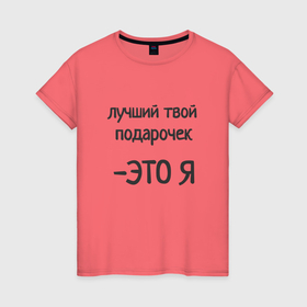 Женская футболка хлопок с принтом Лучший твой подарочек это я в Екатеринбурге, 100% хлопок | прямой крой, круглый вырез горловины, длина до линии бедер, слегка спущенное плечо | 
