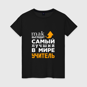 Женская футболка хлопок с принтом Самый лучший в мире учитель в Петрозаводске, 100% хлопок | прямой крой, круглый вырез горловины, длина до линии бедер, слегка спущенное плечо | 
