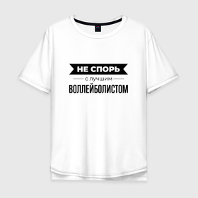 Мужская футболка хлопок Oversize с принтом Не спорь с воллейболистом в Белгороде, 100% хлопок | свободный крой, круглый ворот, “спинка” длиннее передней части | 