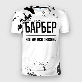 Мужская футболка 3D Slim с принтом Барбер и этим все сказано: на светлом в Санкт-Петербурге, 100% полиэстер с улучшенными характеристиками | приталенный силуэт, круглая горловина, широкие плечи, сужается к линии бедра | 