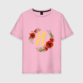 Женская футболка хлопок Oversize с принтом Love маки flowers в Белгороде, 100% хлопок | свободный крой, круглый ворот, спущенный рукав, длина до линии бедер
 | Тематика изображения на принте: 
