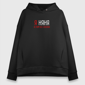 Женское худи Oversize хлопок с принтом Я няня и этим все сказано в Ухте, френч-терри — 70% хлопок, 30% полиэстер. Мягкий теплый начес внутри —100% хлопок | боковые карманы, эластичные манжеты и нижняя кромка, капюшон на магнитной кнопке | 