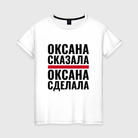 Женская футболка хлопок с принтом Оксана сказала и сделала в Новосибирске, 100% хлопок | прямой крой, круглый вырез горловины, длина до линии бедер, слегка спущенное плечо | 