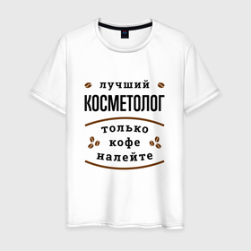 Мужская футболка хлопок с принтом Лучший косметолог, только кофе налейте в Белгороде, 100% хлопок | прямой крой, круглый вырез горловины, длина до линии бедер, слегка спущенное плечо. | 