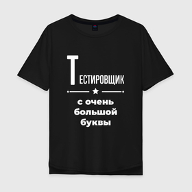 Мужская футболка хлопок Oversize с принтом Тестировщик с очень большой буквы в Петрозаводске, 100% хлопок | свободный крой, круглый ворот, “спинка” длиннее передней части | 