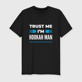 Мужская футболка хлопок Slim с принтом Trust me Im hookah man в Екатеринбурге, 92% хлопок, 8% лайкра | приталенный силуэт, круглый вырез ворота, длина до линии бедра, короткий рукав | 