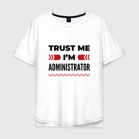 Мужская футболка хлопок Oversize с принтом Trust me   Im administrator в Петрозаводске, 100% хлопок | свободный крой, круглый ворот, “спинка” длиннее передней части | 