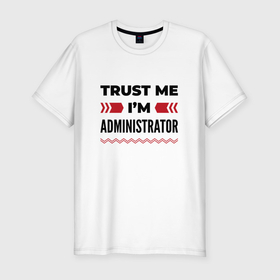 Мужская футболка хлопок Slim с принтом Trust me   Im administrator , 92% хлопок, 8% лайкра | приталенный силуэт, круглый вырез ворота, длина до линии бедра, короткий рукав | 