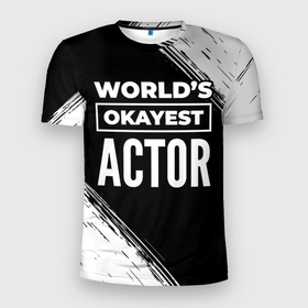 Мужская футболка 3D Slim с принтом Worlds okayest actor   dark в Кировске, 100% полиэстер с улучшенными характеристиками | приталенный силуэт, круглая горловина, широкие плечи, сужается к линии бедра | 