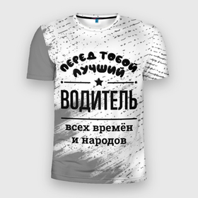 Мужская футболка 3D Slim с принтом Лучший водитель   всех времён и народов в Кировске, 100% полиэстер с улучшенными характеристиками | приталенный силуэт, круглая горловина, широкие плечи, сужается к линии бедра | Тематика изображения на принте: 