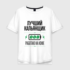 Мужская футболка хлопок Oversize с принтом Лучший кальянщик, работаю на кофе в Екатеринбурге, 100% хлопок | свободный крой, круглый ворот, “спинка” длиннее передней части | Тематика изображения на принте: 