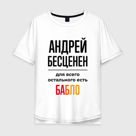 Мужская футболка хлопок Oversize с принтом Андрей бесценен, для всего остального есть бабло в Екатеринбурге, 100% хлопок | свободный крой, круглый ворот, “спинка” длиннее передней части | Тематика изображения на принте: 