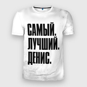 Мужская футболка 3D Slim с принтом Надпись самый лучший Денис в Екатеринбурге, 100% полиэстер с улучшенными характеристиками | приталенный силуэт, круглая горловина, широкие плечи, сужается к линии бедра | 