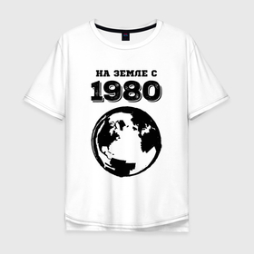 Мужская футболка хлопок Oversize с принтом На Земле с 1980 с краской на светлом в Кировске, 100% хлопок | свободный крой, круглый ворот, “спинка” длиннее передней части | Тематика изображения на принте: 