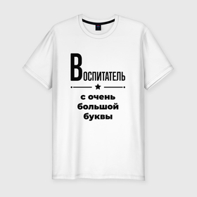 Мужская футболка хлопок Slim с принтом Воспитатель   с очень большой буквы в Новосибирске, 92% хлопок, 8% лайкра | приталенный силуэт, круглый вырез ворота, длина до линии бедра, короткий рукав | 