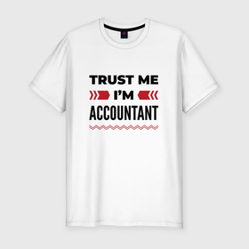 Мужская футболка хлопок Slim с принтом Trust me   Im accountant в Екатеринбурге, 92% хлопок, 8% лайкра | приталенный силуэт, круглый вырез ворота, длина до линии бедра, короткий рукав | 