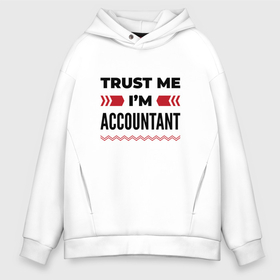 Мужское худи Oversize хлопок с принтом Trust me   Im accountant в Кировске, френч-терри — 70% хлопок, 30% полиэстер. Мягкий теплый начес внутри —100% хлопок | боковые карманы, эластичные манжеты и нижняя кромка, капюшон на магнитной кнопке | 