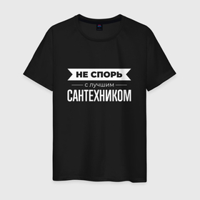 Мужская футболка хлопок с принтом Не спорь с лучшим сантехником в Санкт-Петербурге, 100% хлопок | прямой крой, круглый вырез горловины, длина до линии бедер, слегка спущенное плечо. | 