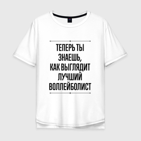 Мужская футболка хлопок Oversize с принтом Теперь ты знаешь как выглядит лучший воллейболист в Белгороде, 100% хлопок | свободный крой, круглый ворот, “спинка” длиннее передней части | 