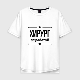 Мужская футболка хлопок Oversize с принтом Хирург   за работой в Новосибирске, 100% хлопок | свободный крой, круглый ворот, “спинка” длиннее передней части | Тематика изображения на принте: 