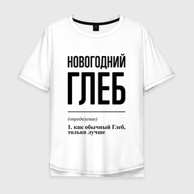 Мужская футболка хлопок Oversize с принтом Новогодний Глеб: определение в городе Новоалтайск, 100% хлопок | свободный крой, круглый ворот, “спинка” длиннее передней части | 