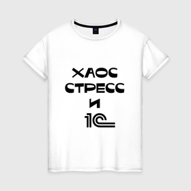 Женская футболка хлопок с принтом Хаос, стресс и 1С в Новосибирске, 100% хлопок | прямой крой, круглый вырез горловины, длина до линии бедер, слегка спущенное плечо | Тематика изображения на принте: 