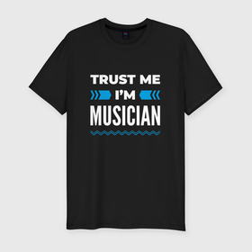 Мужская футболка хлопок Slim с принтом Trust me Im musician в Екатеринбурге, 92% хлопок, 8% лайкра | приталенный силуэт, круглый вырез ворота, длина до линии бедра, короткий рукав | 