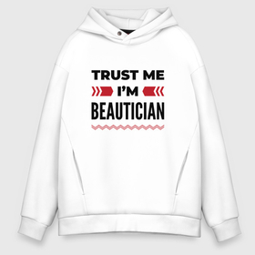 Мужское худи Oversize хлопок с принтом Trust me   Im beautician в Кировске, френч-терри — 70% хлопок, 30% полиэстер. Мягкий теплый начес внутри —100% хлопок | боковые карманы, эластичные манжеты и нижняя кромка, капюшон на магнитной кнопке | Тематика изображения на принте: 