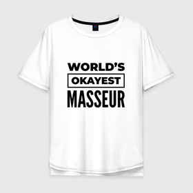 Мужская футболка хлопок Oversize с принтом The worlds okayest masseur в Белгороде, 100% хлопок | свободный крой, круглый ворот, “спинка” длиннее передней части | 