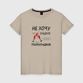 Женская футболка хлопок с принтом Неси полусладкое, не хочу сладкое в Петрозаводске, 100% хлопок | прямой крой, круглый вырез горловины, длина до линии бедер, слегка спущенное плечо | 