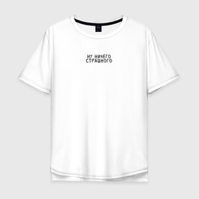 Мужская футболка хлопок Oversize с принтом Ну ничего страшного в Санкт-Петербурге, 100% хлопок | свободный крой, круглый ворот, “спинка” длиннее передней части | 