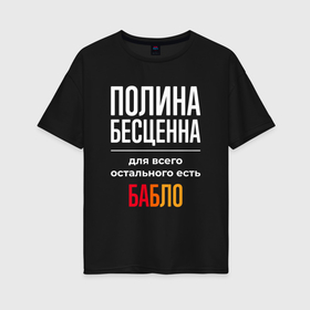 Женская футболка хлопок Oversize с принтом Полина бесценна, для всего остального есть деньги в Новосибирске, 100% хлопок | свободный крой, круглый ворот, спущенный рукав, длина до линии бедер
 | 