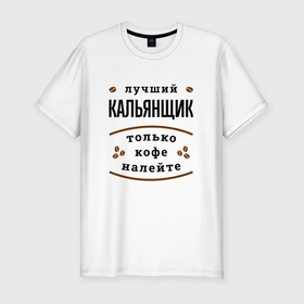 Мужская футболка хлопок Slim с принтом Лучший кальянщик, только кофе налейте в Петрозаводске, 92% хлопок, 8% лайкра | приталенный силуэт, круглый вырез ворота, длина до линии бедра, короткий рукав | 